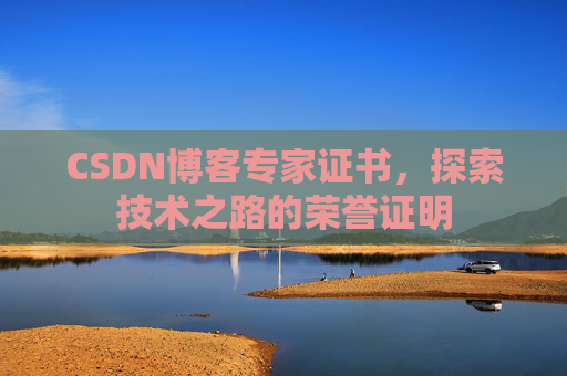 CSDN博客专家证书,探索技术之路的荣誉证明 CSDN博客专家证书,探索技术之路的荣誉证明